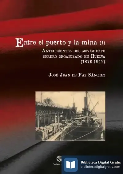 Descargar Entre El Puerto Y La Mina. Vol. I, Antecedentes Del Movimiento Obrero Organizado En Huelva (1870-1912) de José Juan de Paz Sánchez