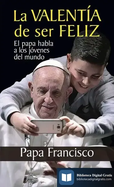 Descargar La Valentia De Ser Feliz de Papa Francisco