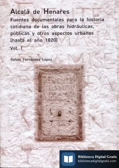 Descargar Alcalá De Henares. Fuentes Documentales Para La Historia Cotidiana De Las Obras Hidráulicas, Públicas Y Otros Aspectos Urbanos