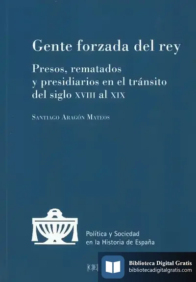 Descargar Gente Forzada Del Rey : Presos, Rematados Y Presidiarios En El Tránsito Del Siglo Xviii Al Xix