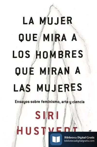 Descargar La Mujer Que Mira A Los Hombres Que Miran A Las Mujeres: Ensayos Sobre Feminismo, Arte Y Ciencia