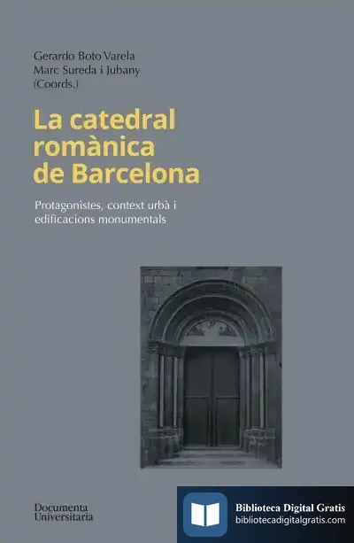 Descargar La Catedral Romànica De Barcelona: Protagonistes, Context Urbà I Edificacions Monumentals
